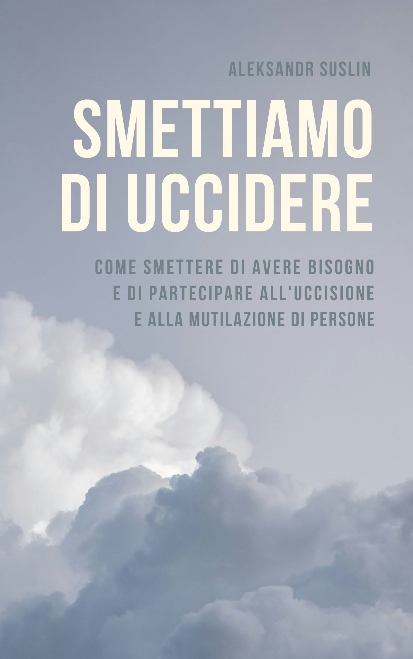 Aleksandr Suslin. Smettiamo di uccidere: Come smettere di avere bisogno e di partecipare all'uccisione e alla mutilazione di persone
